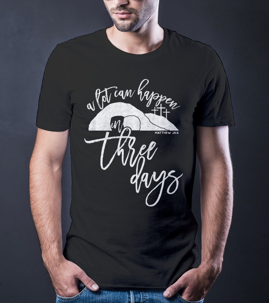 A Lot Can Happen In Three Days Matthew 28:6 Christian T-Shirt