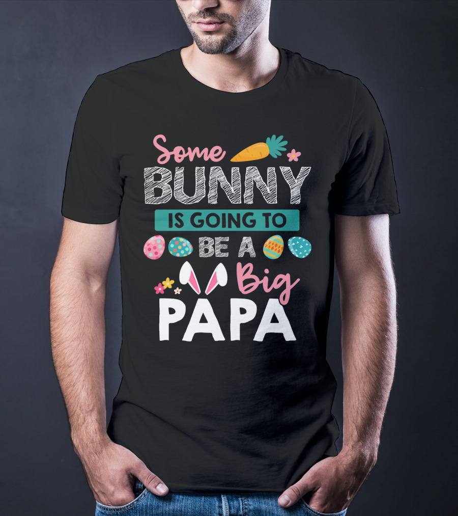 Some Bunny Is Going To Be Big Papa Easter Eggs And Carrot T-Shirt