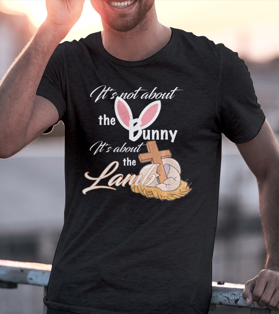 It's Not About The Bunny It's About The Lamb Christian Easter T-Shirt