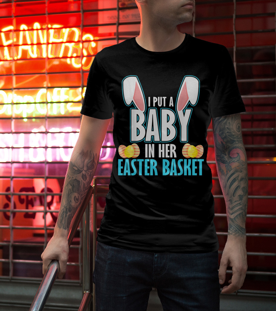 I Put A Baby In Her Easter Basket Dad Announcement T-Shirt