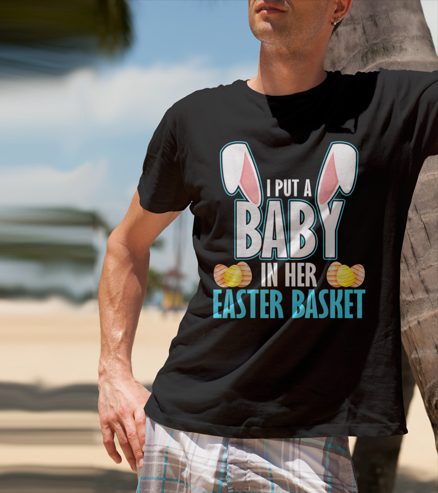 I Put A Baby In Her Easter Basket Dad Announcement T-Shirt