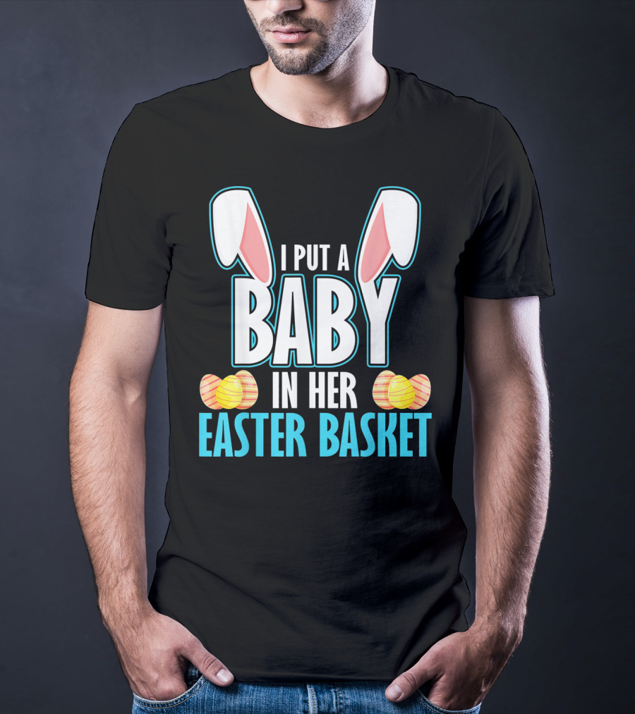 I Put A Baby In Her Easter Basket Dad Announcement T-Shirt
