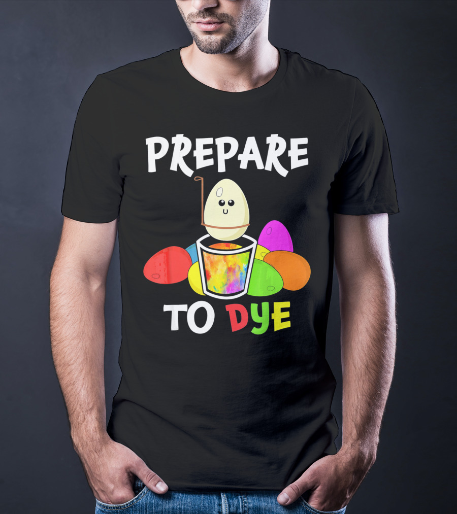 Prepare To Dye Easter Eggs Colorful Fun With Happy Egg And Vibrant Colors T-Shirt