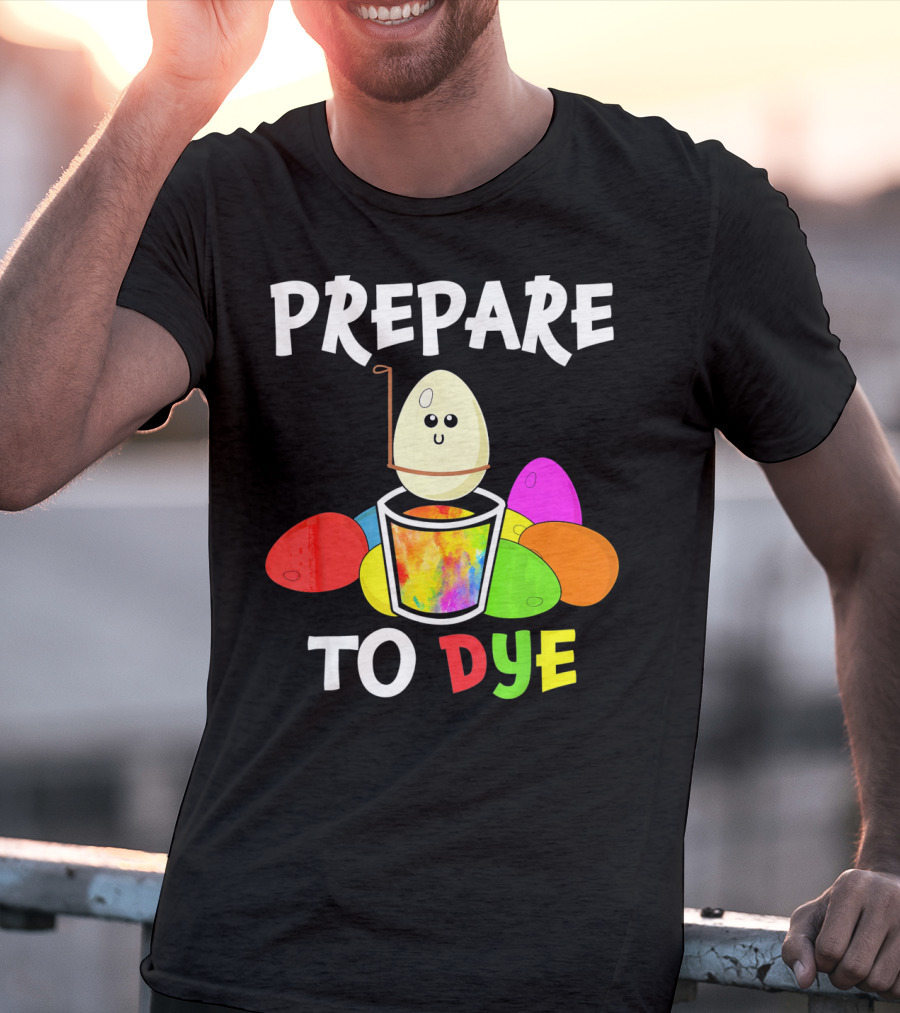 Prepare To Dye Easter Eggs Colorful Fun With Happy Egg And Vibrant Colors T-Shirt