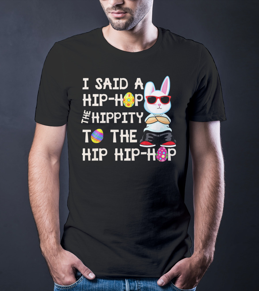 I Said A Hip Hop The Hippity To The Hip Hip Hop Easter Bunny T-Shirt