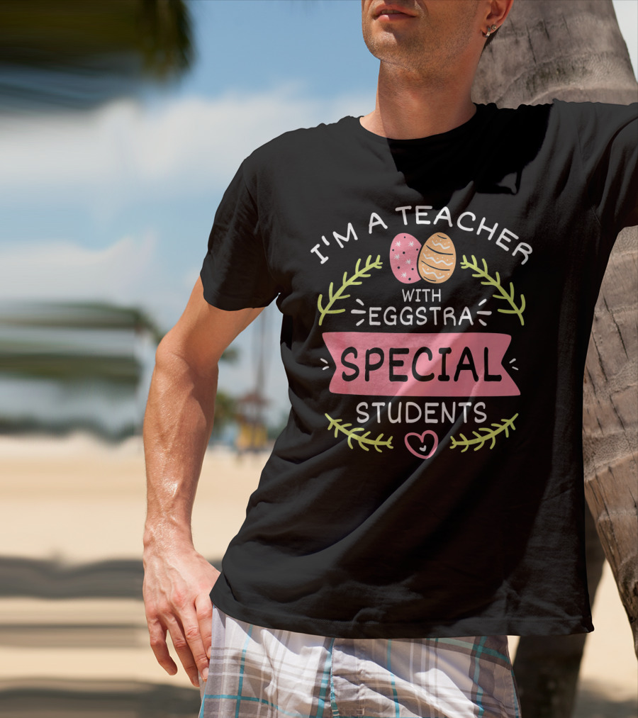 I'm A Teacher With Eggstra Special Students T-Shirt