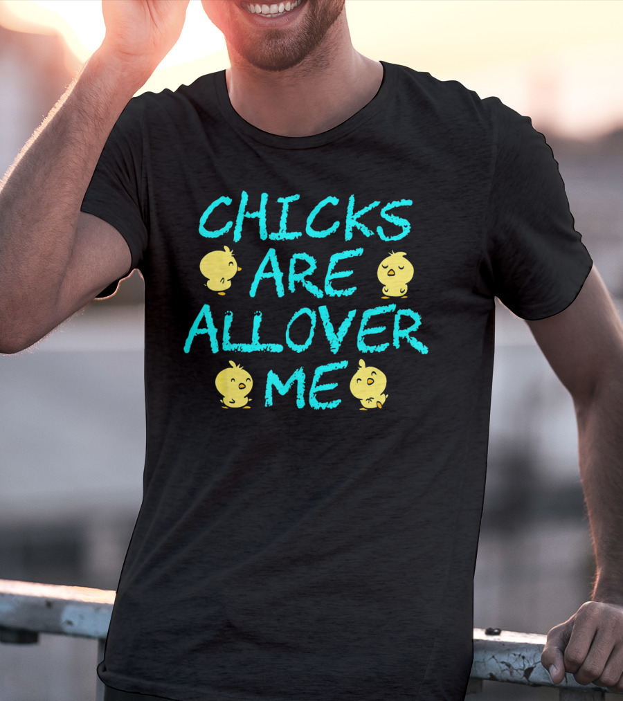 Chicks Are All Over Me Easter Chic Funny T-Shirt