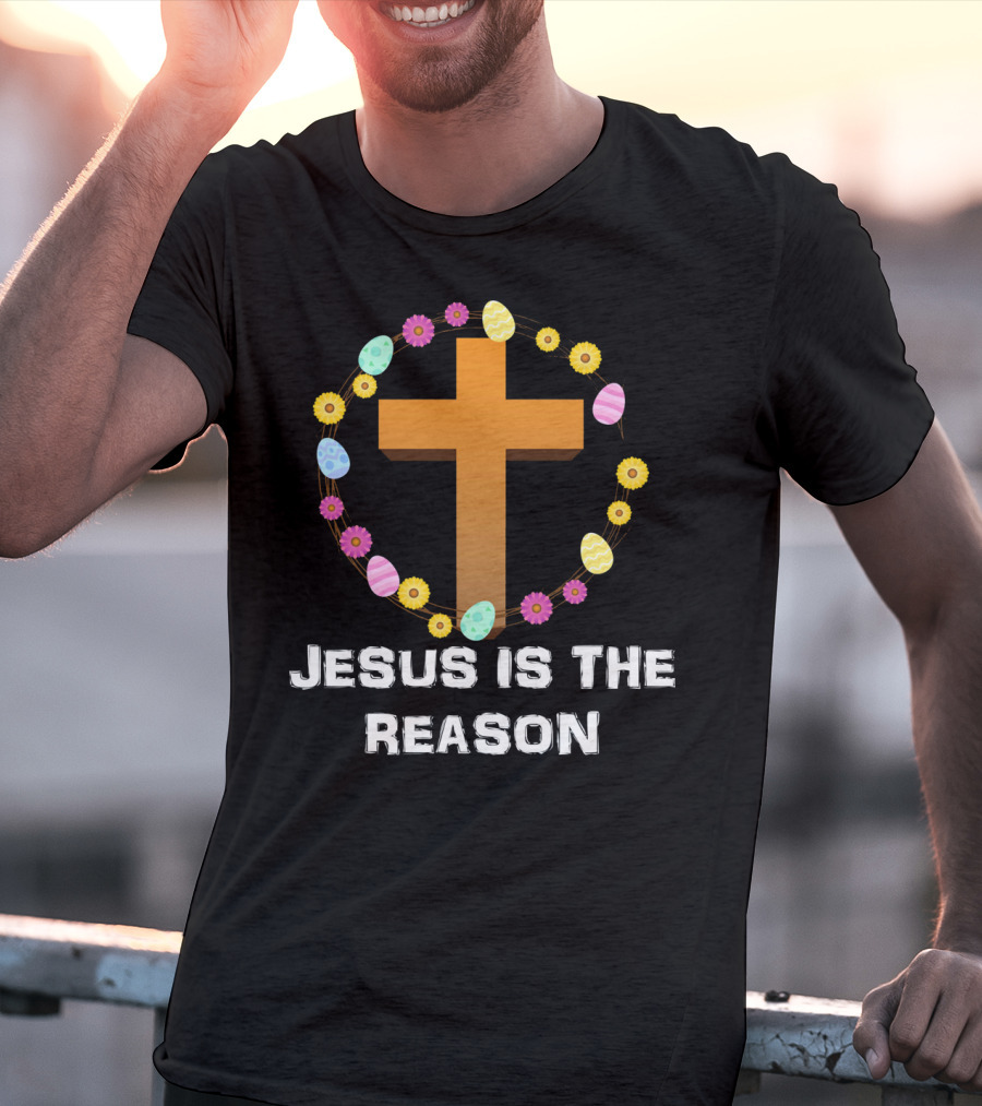 Jesus Is The Reason Cross With Easter Eggs And Flowers T-Shirt