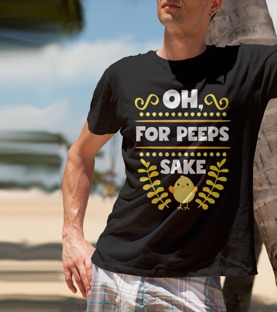 Oh For Peeps Sake Funny Easter Chick Yellow T-Shirt