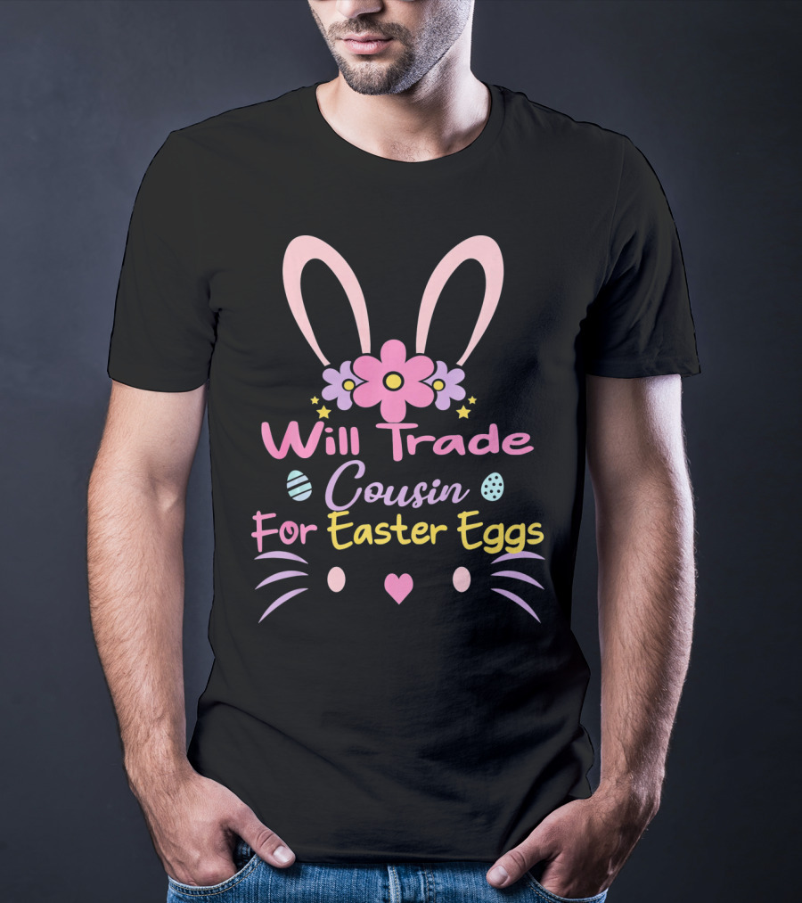 Will Trade Cousin For Easter Eggs Bunny Ears And Flowers T-Shirt