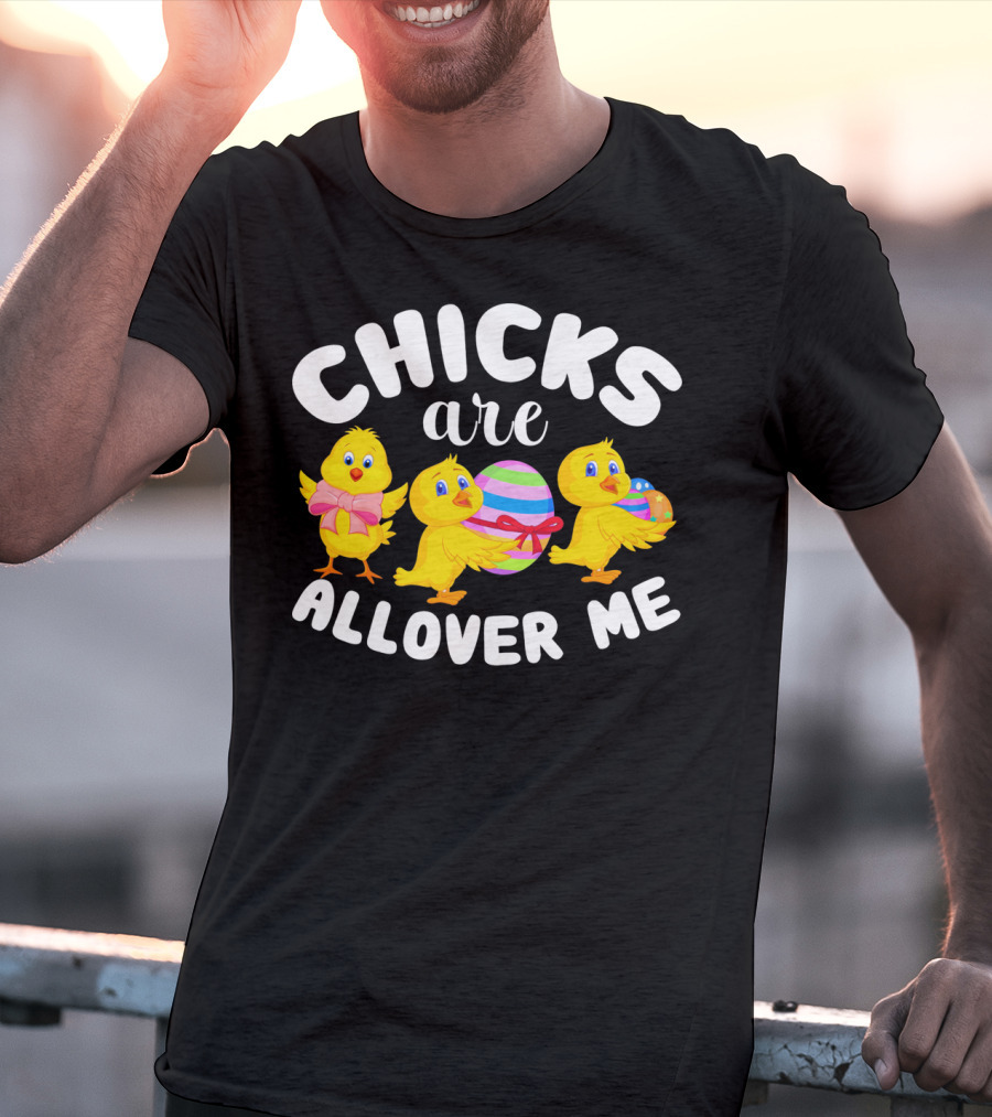 Chicks Are All Over ME Easter T-Shirt