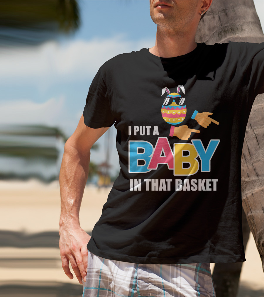 Mens Easter Pregnancy I Put A Baby In That Basket T-Shirt