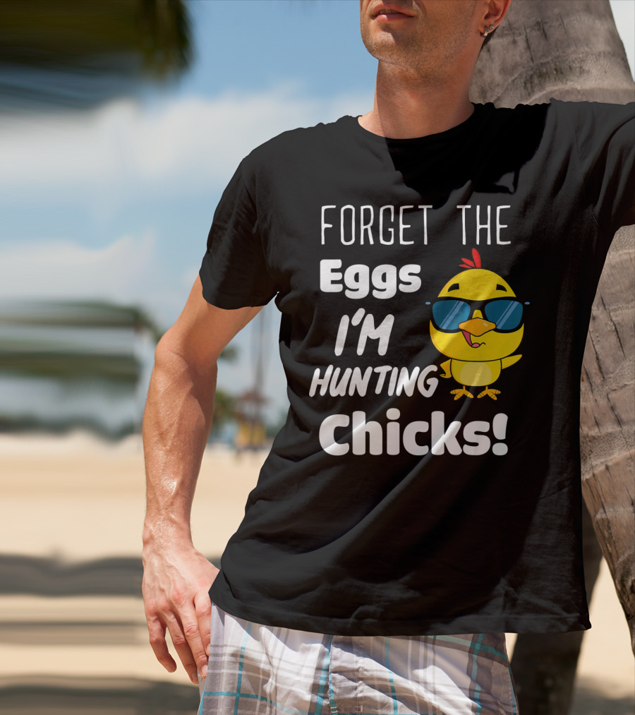Forget The Eggs I'm Hunting Chicks T-Shirt