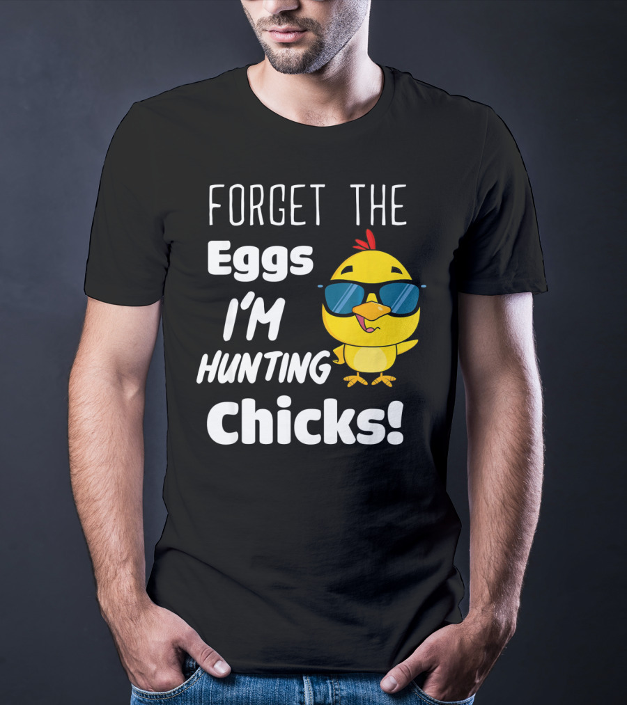 Forget The Eggs I'm Hunting Chicks T-Shirt