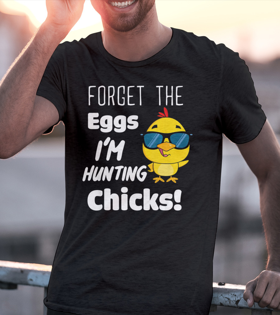 Forget The Eggs I'm Hunting Chicks T-Shirt