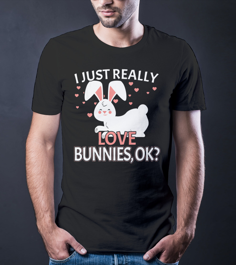 I Just Really Love Bunnies OK? T-Shirt