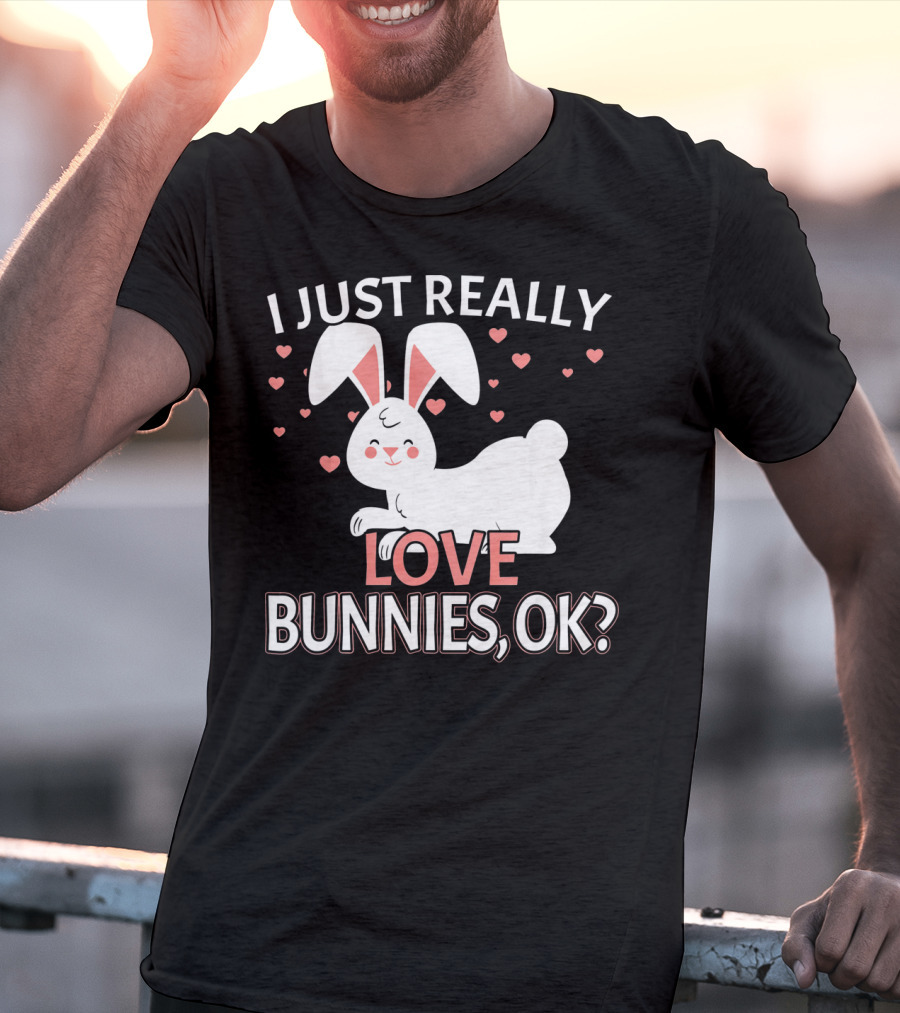 I Just Really Love Bunnies OK? T-Shirt