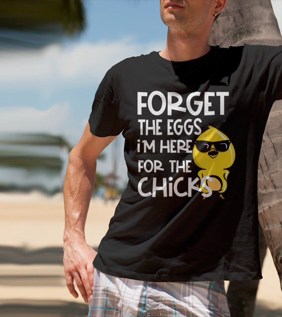 Forget The Eggs I'm Here For The Chicks Funny Easter T-Shirt
