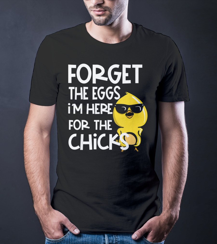 Forget The Eggs I'm Here For The Chicks Funny Easter T-Shirt