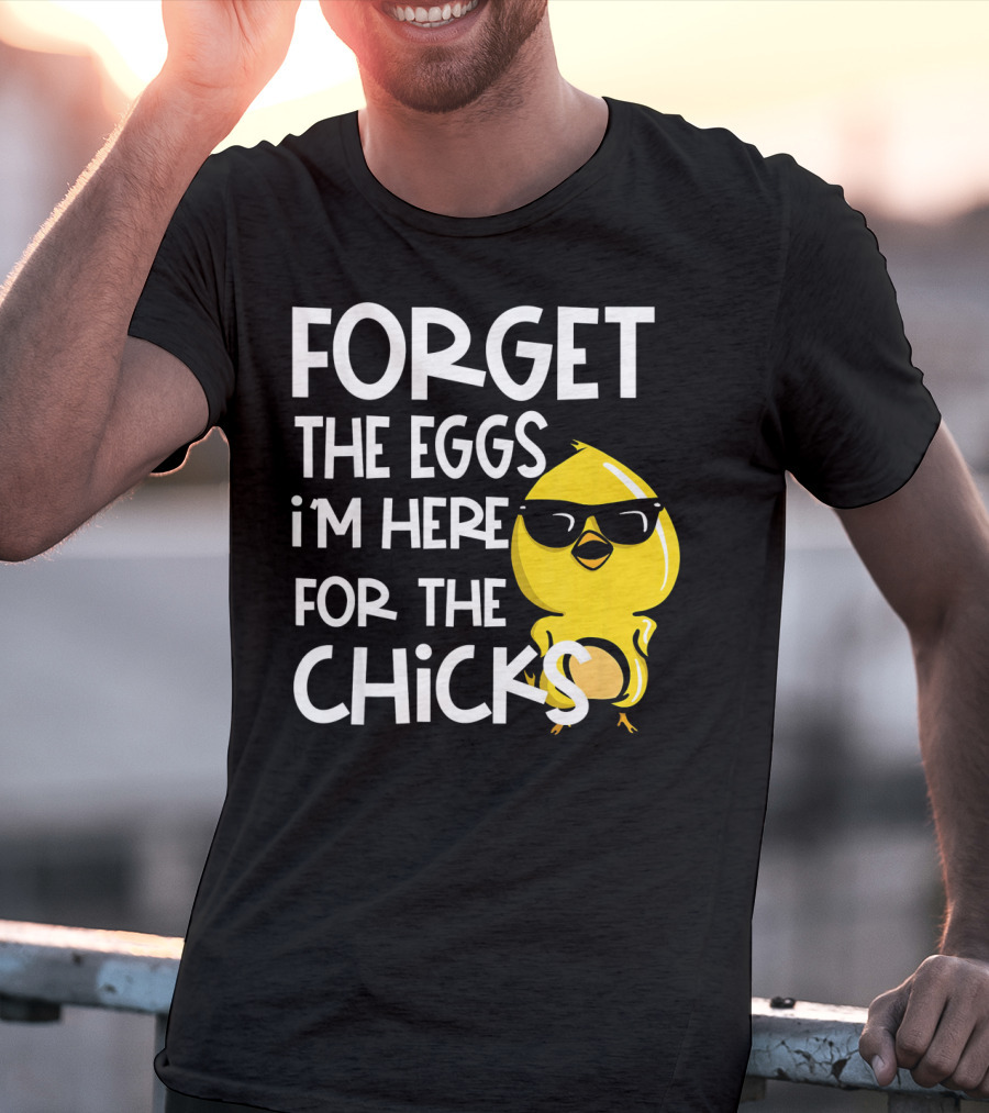 Forget The Eggs I'm Here For The Chicks Funny Easter T-Shirt