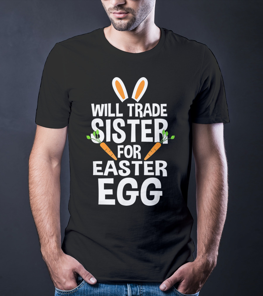 Will Trade Sister For Easter Egg Bunny Ears And Carrots T-Shirt