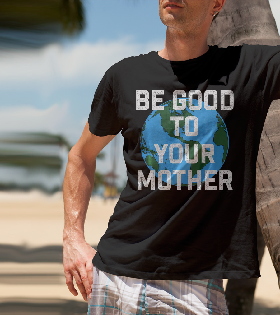 Be Good To Your Mother Earth Day Planet T-Shirt