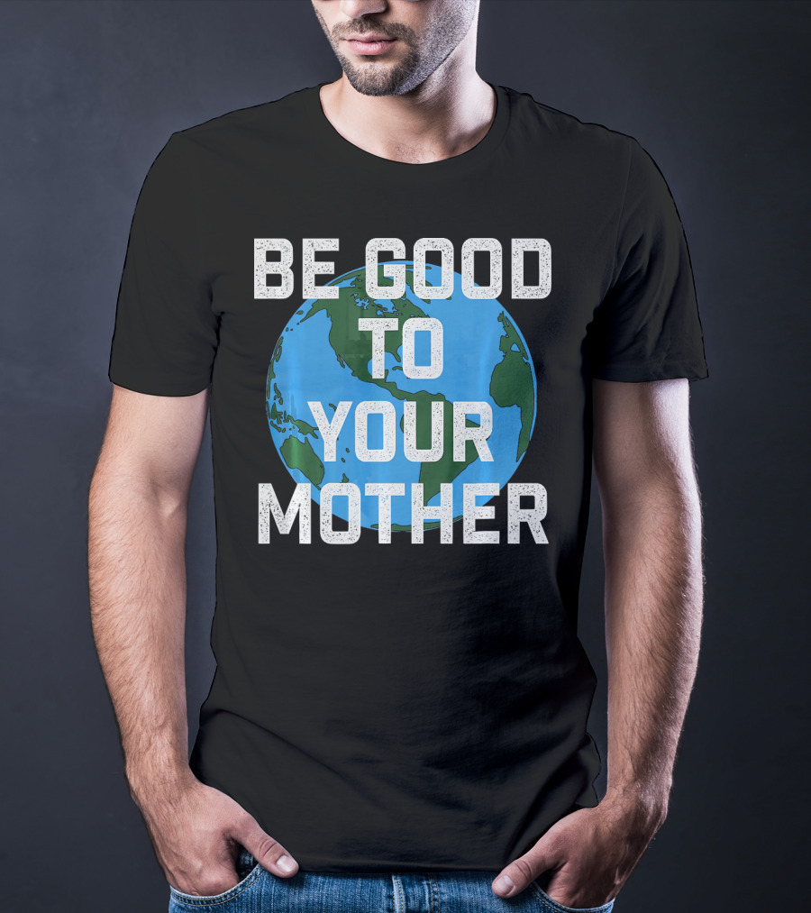 Be Good To Your Mother Earth Day Planet T-Shirt