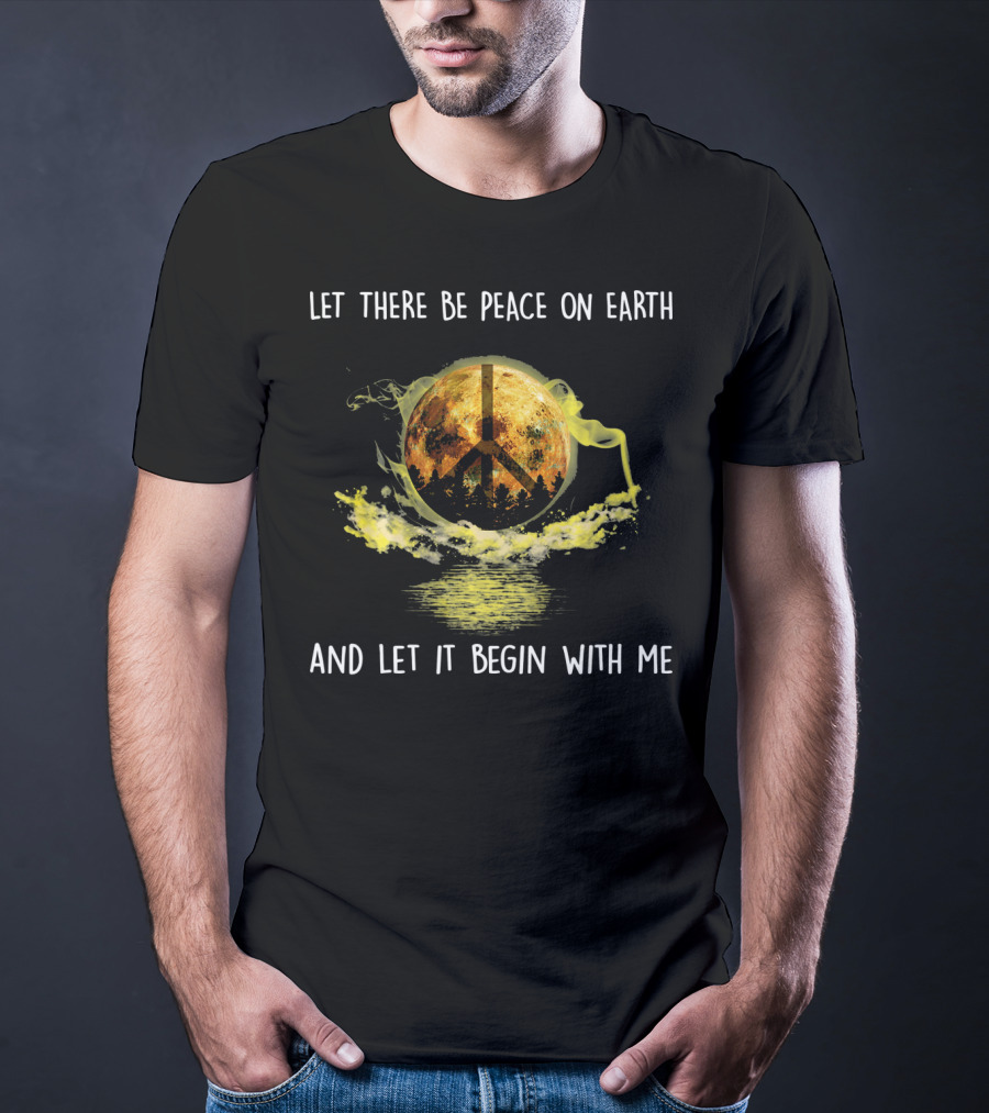 Let There Be Peace On Earth And Let It Begin With Me T-Shirt