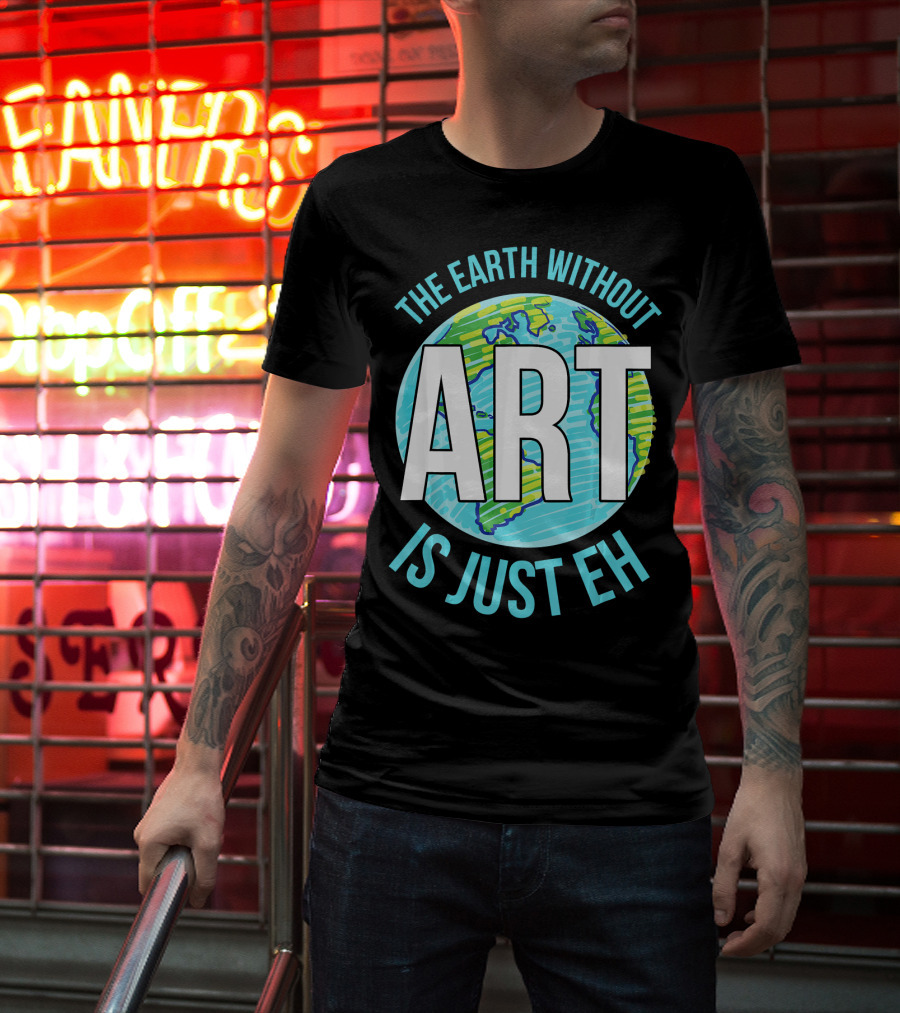 The Earth Without Art Is Just Eh Planet Earth T-Shirt