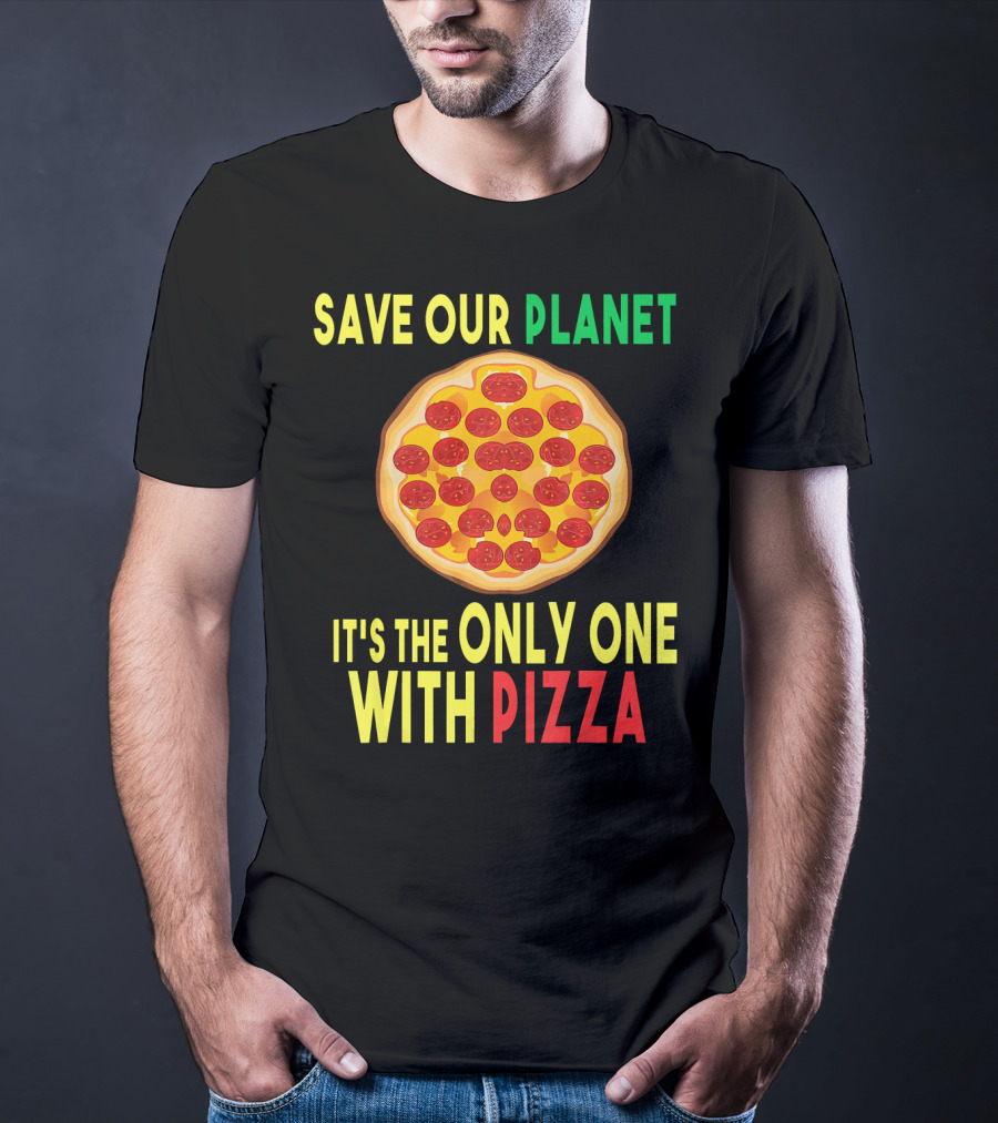 Save Our Planet It's The Only One With Pizza T-Shirt