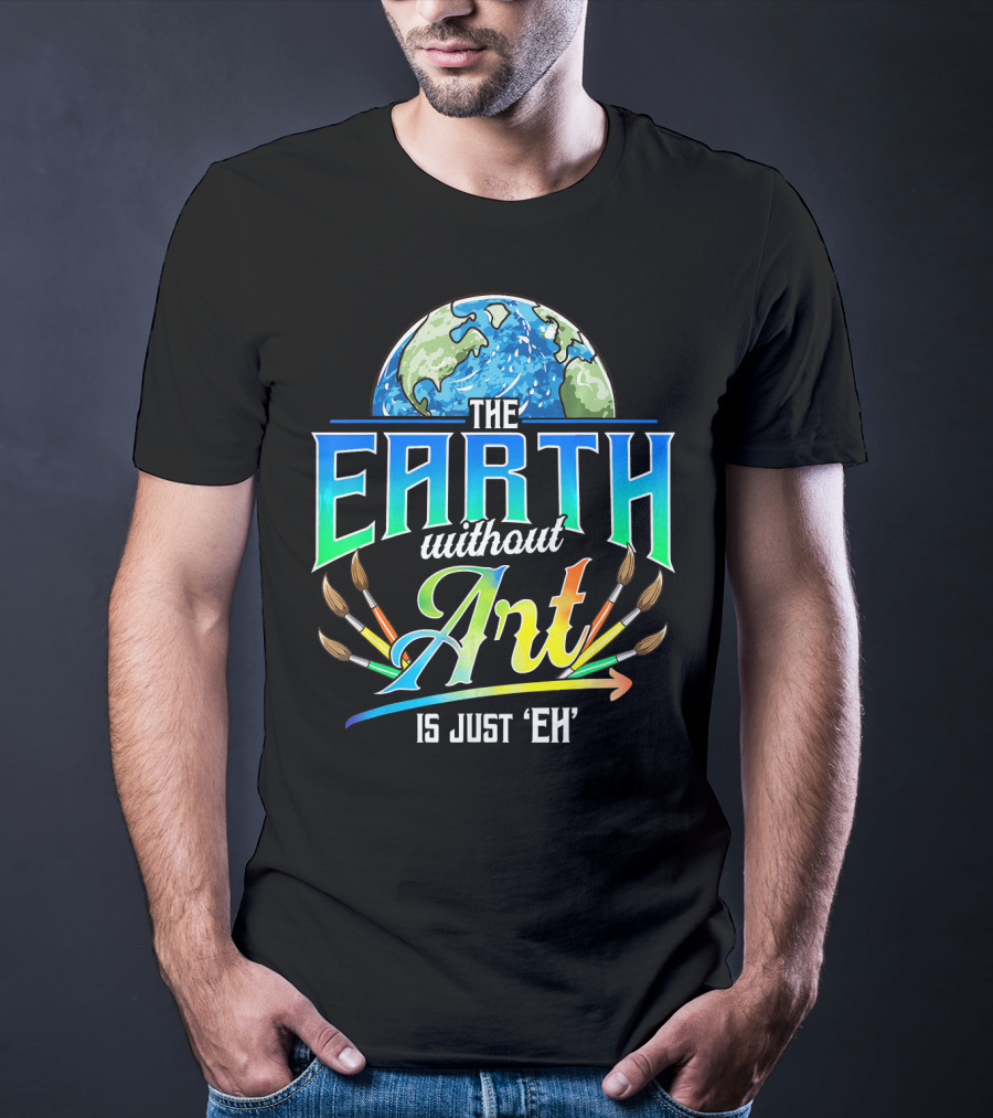 The Earth Without Art Is Just 'Eh' Colorful Brush T-Shirt