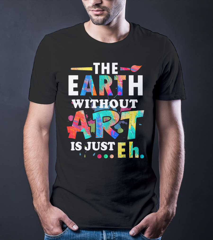 Art Teacher The Earth Without Art Is Just Eh T-Shirt