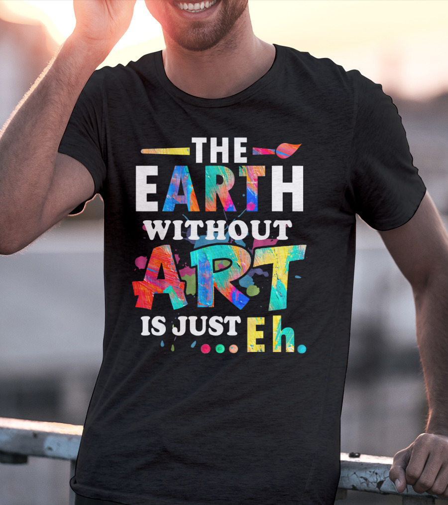 Art Teacher The Earth Without Art Is Just Eh T-Shirt