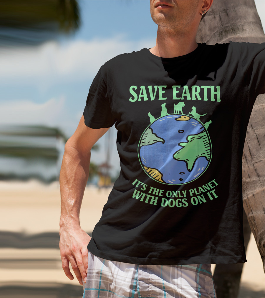 Save Earth It's The Only Planet With Dogs On It T-Shirt