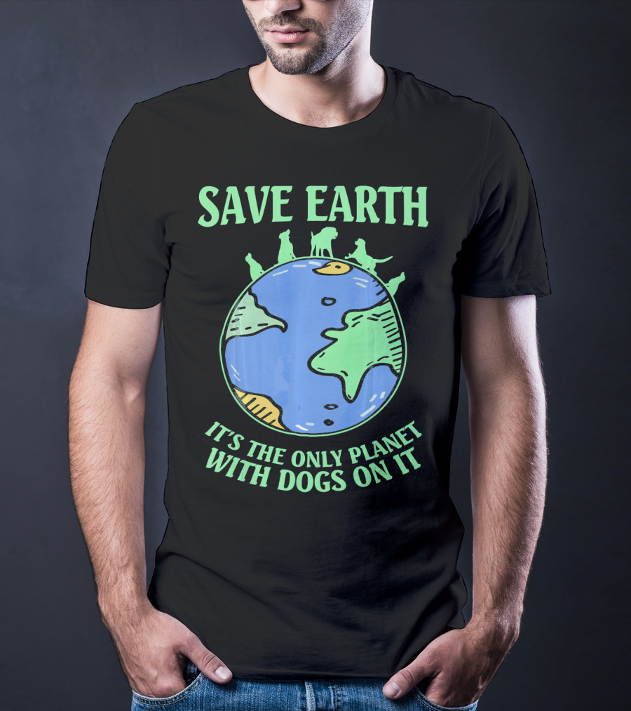 Save Earth It's The Only Planet With Dogs On It T-Shirt