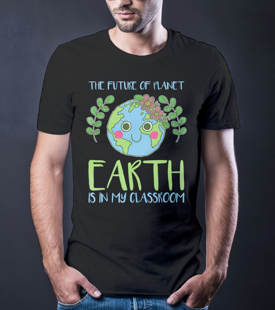 The Future Of Planet Earth Is In My Classroom T-Shirt