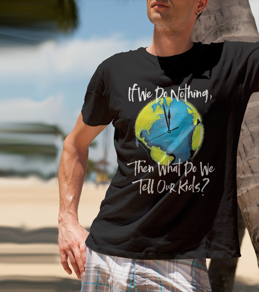 If We Do Nothing Then What Do We Tell Our Kids Earth Clock T-Shirt
