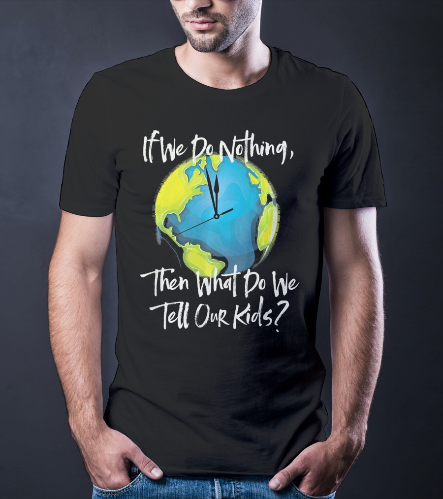 If We Do Nothing Then What Do We Tell Our Kids Earth Clock T-Shirt