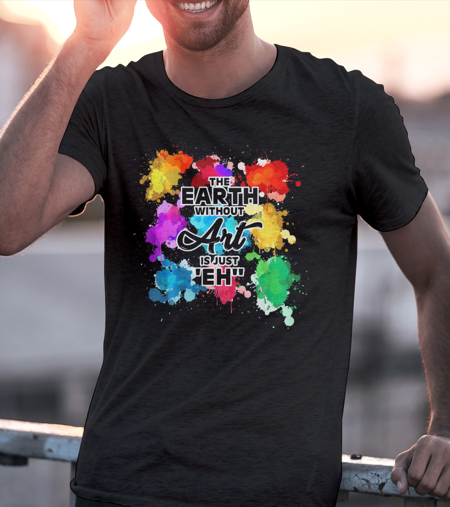 The Earth Without Art Is Just Eh Colorful Paint Splashes T-Shirt