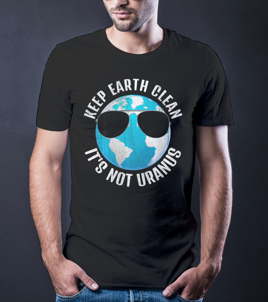 KEEP EARTH CLEAN IT'S NOT URANUS Funny Earth With Sunglasses T-Shirt