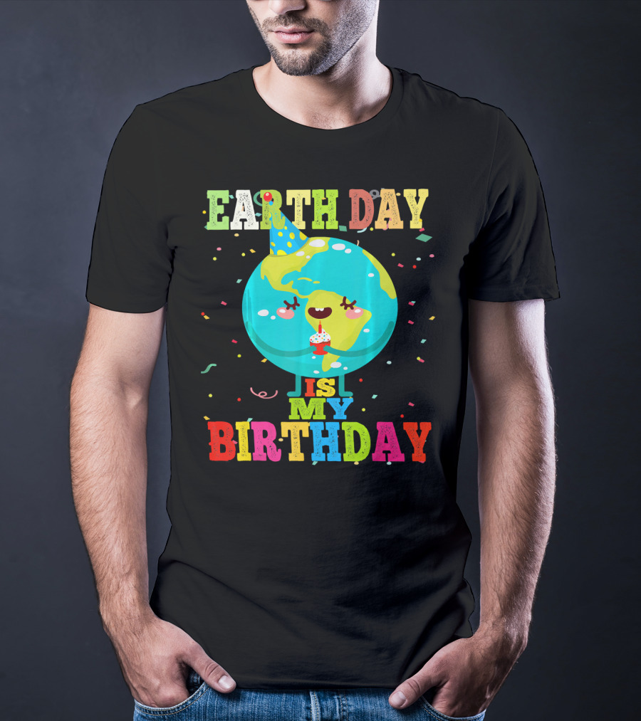 Earth Day Is My Birthday T-Shirt
