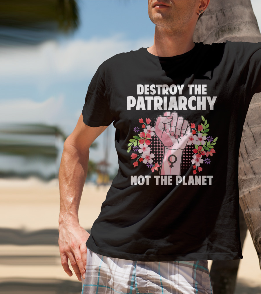 Destroy The Patriarchy Not The Planet Feminist Earth Day Environmentalist T-Shirt