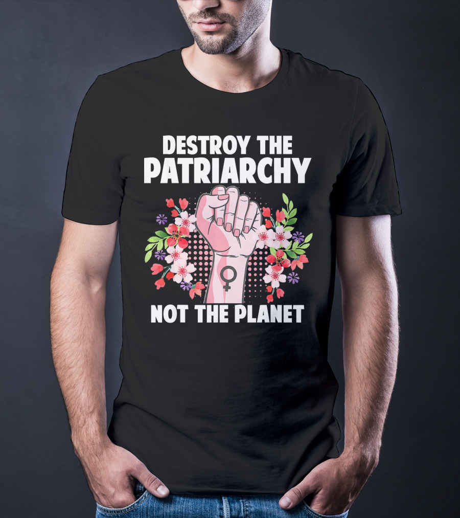 Destroy The Patriarchy Not The Planet Feminist Earth Day Environmentalist T-Shirt