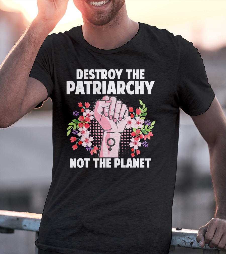 Destroy The Patriarchy Not The Planet Feminist Earth Day Environmentalist T-Shirt