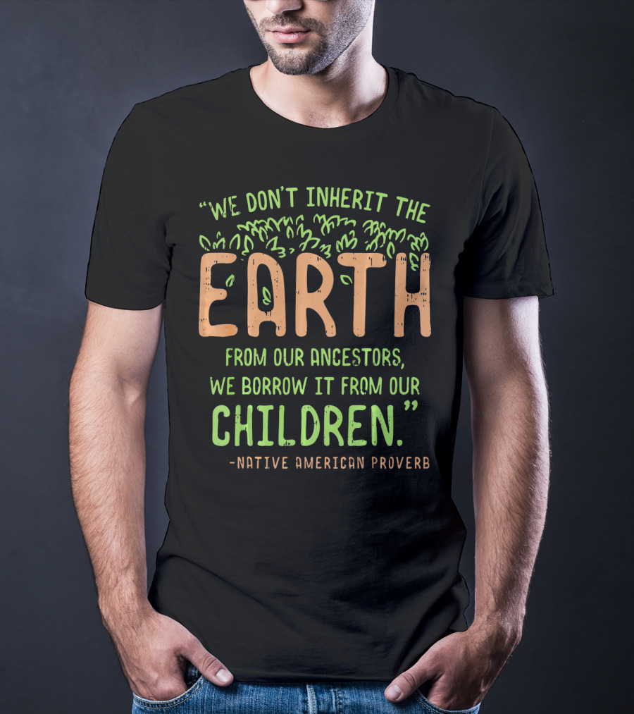 We Don't Inherit The Earth Proverb Native American T-Shirt