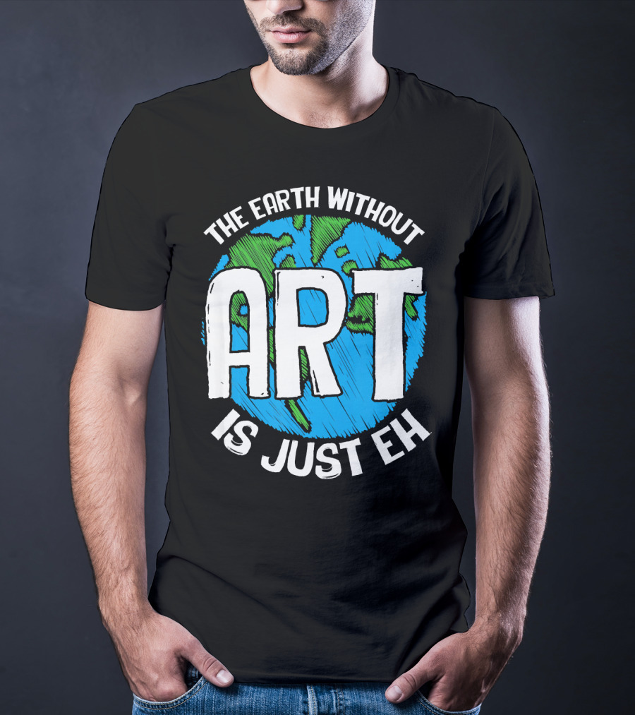 The Earth Without Art Is Just Eh T-Shirt