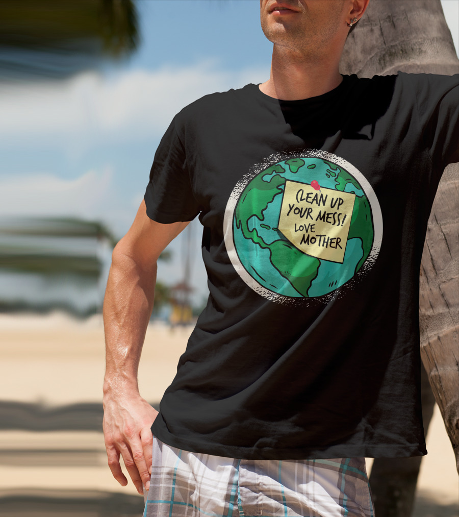 Clean Up Your Mess Love Mother Earth Globe Note Message T-Shirt