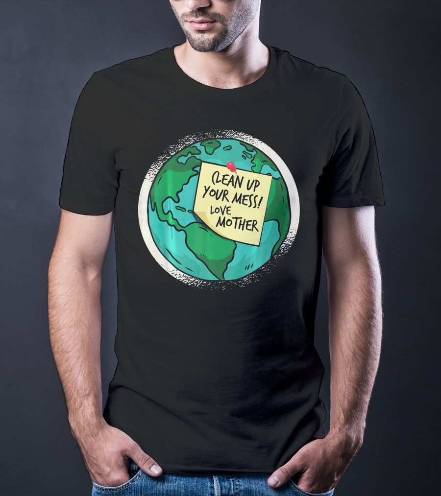 Clean Up Your Mess Love Mother Earth Globe Note Message T-Shirt
