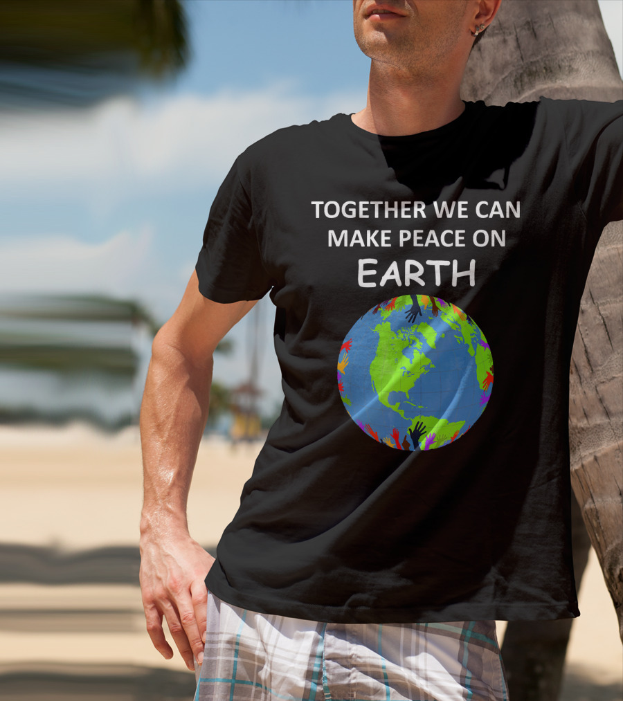 TOGETHER WE CAN MAKE PEACE ON EARTH Planet With Colorful Hands T-Shirt