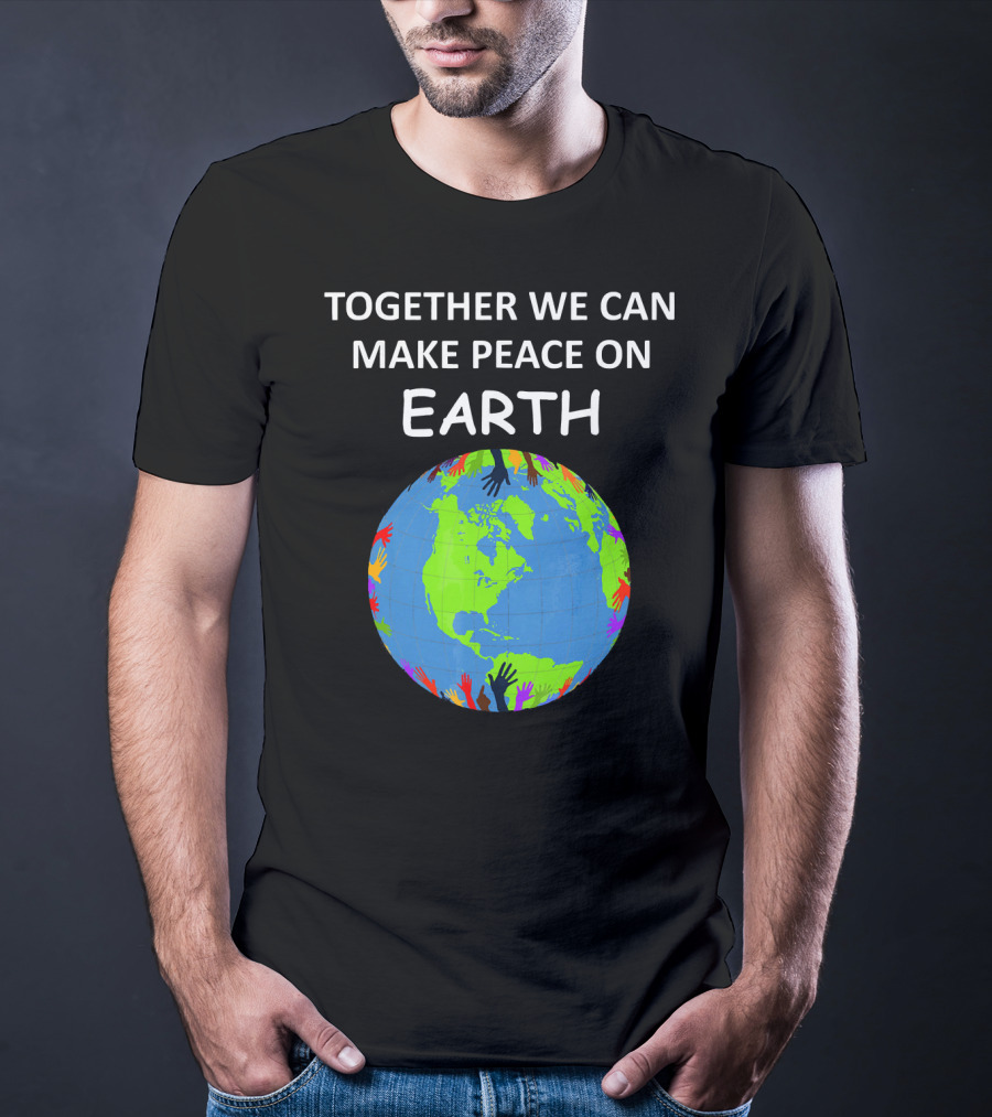 TOGETHER WE CAN MAKE PEACE ON EARTH Planet With Colorful Hands T-Shirt